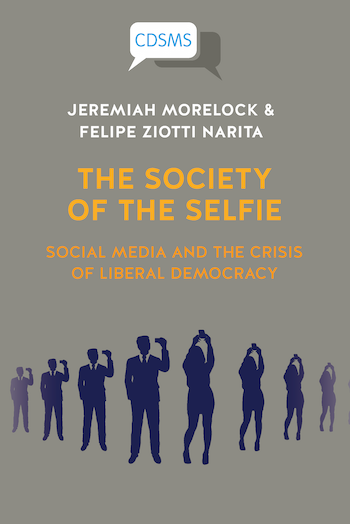 The society of the selfie : social media and the crisis of liberal democracy by Jeremiah Morelock & Felipe Ziotti Narita