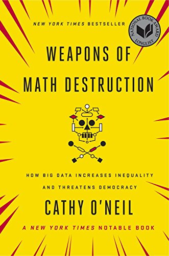 Weapons of Math Destruction: How Big Data Increases Inequality and Threatens Democracy by Cathy O’Neil