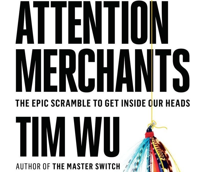 The Attention Merchants: The Epic Scramble to Get Inside Our Heads by Tim Wu