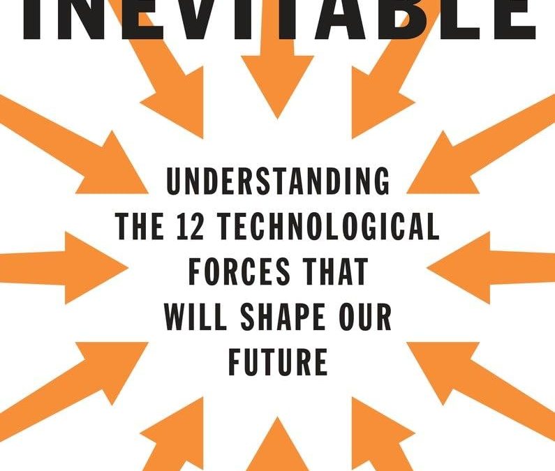 The Inevitable Understanding the 12 Technological Forces That Will Shape Our Future by Kevin Kelly
